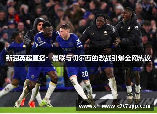 新浪英超直播:曼联与切尔西的激战引爆全网热议 新浪英超直播:曼联与切尔西的激战引爆全网热议