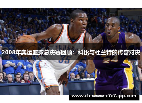 2008年奥运篮球总决赛回顾:科比与杜兰特的传奇对决 2008年奥运篮球总决赛回顾:科比与杜兰特的传奇对决
