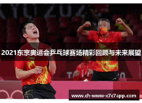 2021东京奥运会乒乓球赛场精彩回顾与未来展望